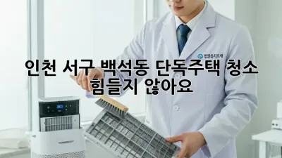 인천 서구 백석동 단독주택 청소, 힘들지 않아요!