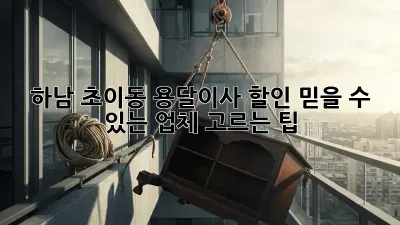 하남 초이동 용달이사 할인: 믿을 수 있는 업체 고르는 팁!